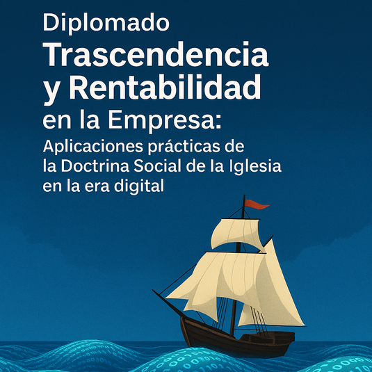 Diplomado Trascendencia y Rentabilidad, Aplicaciones prácticas de la Doctrina Social de la Iglesia en la Era Digital